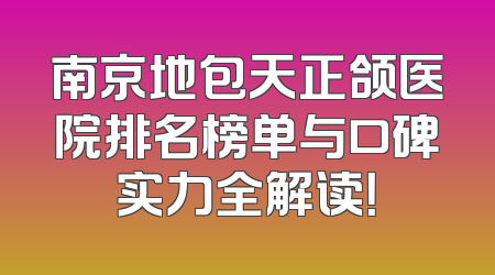 南京地包天正颌医院排名榜单与口碑实力全解读！