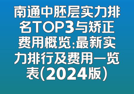 南通中胚层实力排名TOP3与矫正费用概览：最新实力排行及费用一览表（2024版）