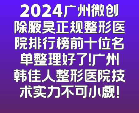 2024广州微创除腋臭正规整形医院排行榜前十位名单整理好了！广州韩佳人整形医院技术实力不可小觑!