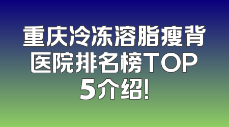重庆冷冻溶脂瘦背医院排名榜TOP5介绍！