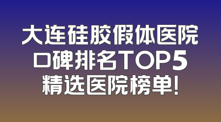 大连硅胶假体医院口碑排名TOP5精选医院榜单！