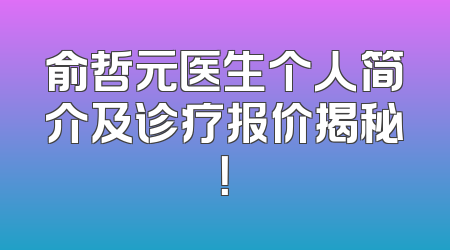 俞哲元医生个人简介及诊疗报价揭秘！