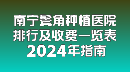南宁鬓角种植医院排行及收费一览表 2024年指南