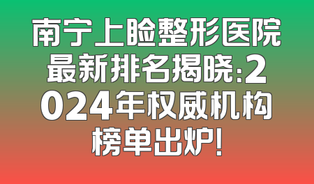南宁上睑整形医院最新排名揭晓：2024年权威机构榜单出炉！