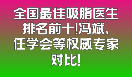 全国最佳吸脂医生排名前十！冯斌、任学会等权威专家对比！