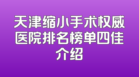 天津缩小手术权威医院排名榜单四佳介绍