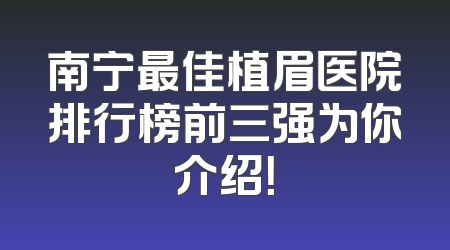 南宁最佳植眉医院排行榜前三强为你介绍！