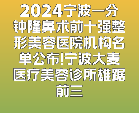 2024宁波一分钟隆鼻术前十强整形美容医院机构名单公布！宁波大麦医疗美容诊所雄踞前三