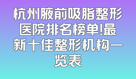 杭州腋前吸脂整形医院排名榜单！最新十佳整形机构一览表
