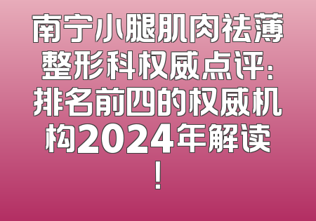南宁小腿肌肉祛薄整形科权威点评：排名前四的权威机构2024年解读！