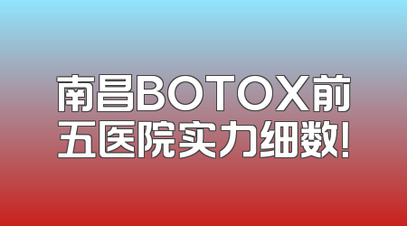 南昌BOTOX前五医院实力细数！