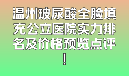 温州玻尿酸全脸填充公立医院实力排名及价格预览点评!