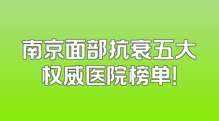 南京面部抗衰五大权威医院榜单！