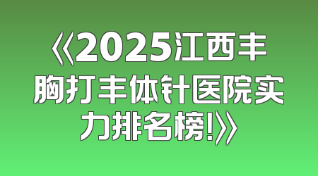 《2025江西丰胸打丰体针医院实力排名榜！》