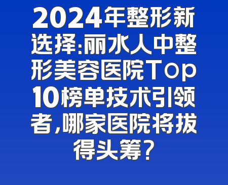 2024年整形新选择：丽水人中整形美容医院Top10榜单技术引领者，哪家医院将拔得头筹？