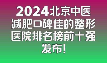 2024北京中医减肥口碑佳的整形医院排名榜前十强发布！