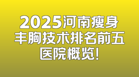2025河南瘦身丰胸技术排名前五医院概览！