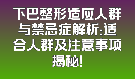 下巴整形适应人群与禁忌症解析：适合人群及注意事项揭秘！