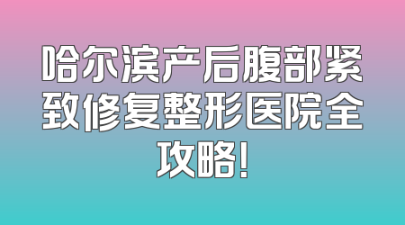 哈尔滨产后腹部紧致修复整形医院全攻略！