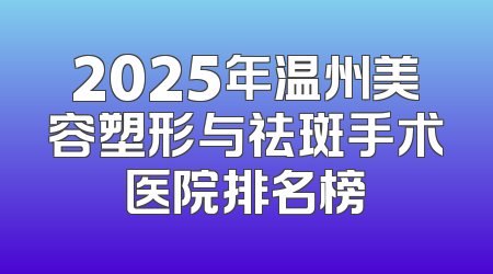 2025年温州美容塑形与祛斑手术医院排名榜