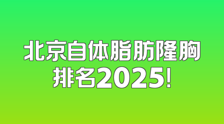 北京自体脂肪隆胸排名2025！