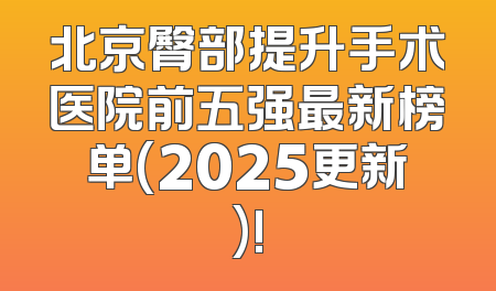北京臀部提升手术医院前五强最新榜单(2025更新)!