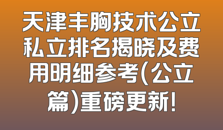天津丰胸技术公立私立排名揭晓及费用明细参考（公立篇）重磅更新！