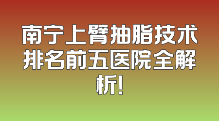 南宁上臂抽脂技术排名前五医院全解析！
