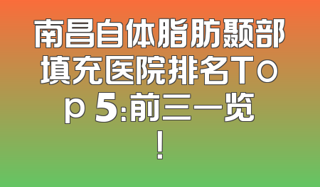南昌自体脂肪颞部填充医院排名Top 5：前三一览！
