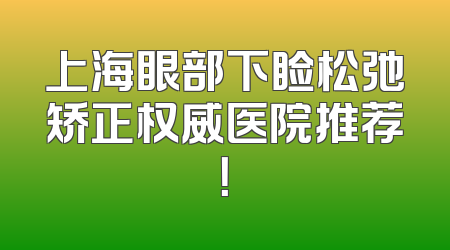 上海眼部下睑松弛矫正权威医院推荐！