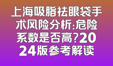 上海吸脂祛眼袋手术风险分析：危险系数是否高？2024版参考解读