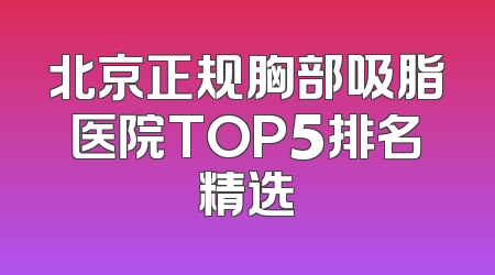 北京正规胸部吸脂医院TOP5排名精选