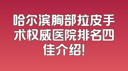 哈尔滨胸部拉皮手术权威医院排名四佳介绍！