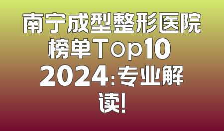 南宁成型整形医院榜单Top10 2024：专业解读！