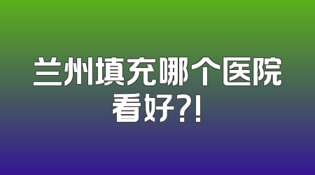 兰州填充哪个医院看好？!