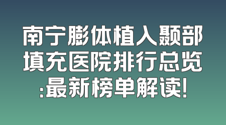 南宁膨体植入颞部填充医院排行总览：最新榜单解读！