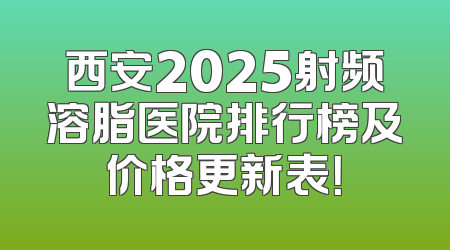西安2025射频溶脂医院排行榜及价格更新表！