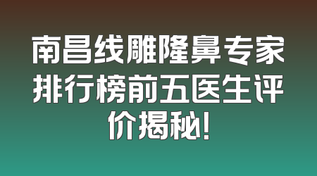 南昌线雕隆鼻专家排行榜前五医生评价揭秘！