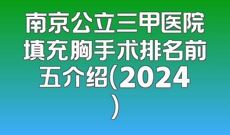南京公立三甲医院填充胸手术排名前五介绍（2024）