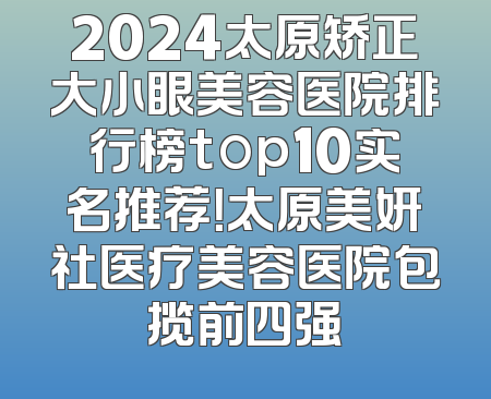 2024太原矫正大小眼美容医院排行榜top10实名推荐！太原美妍社医疗美容医院包揽前四强