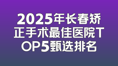 2025年长春矫正手术最佳医院TOP5甄选排名