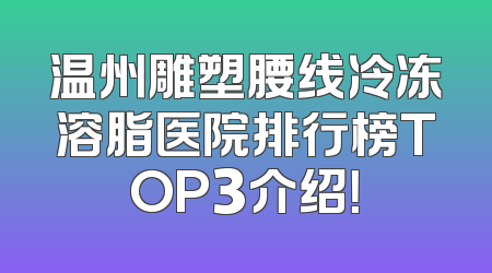 温州雕塑腰线冷冻溶脂医院排行榜TOP3介绍！