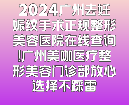2024广州去妊娠纹手术正规整形美容医院在线查询！广州美咖医疗整形美容门诊部放心选择不踩雷