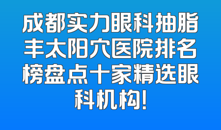 成都实力眼科抽脂丰太阳穴医院排名榜盘点十家精选眼科机构！