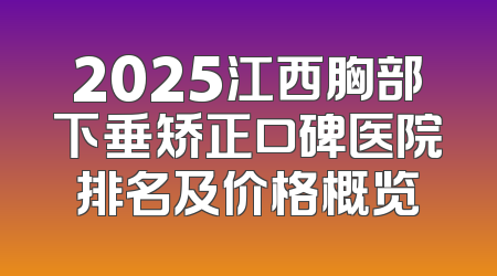 2025江西胸部下垂矫正口碑医院排名及价格概览