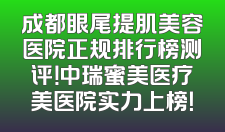 成都眼尾提肌美容医院正规排行榜测评！中瑞蜜美医疗美医院实力上榜！