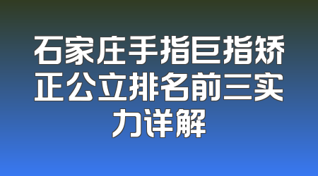 石家庄手指巨指矫正公立排名前三实力详解