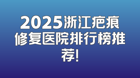 2025浙江疤痕修复医院排行榜推荐！