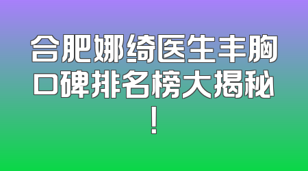 合肥娜绮医生丰胸口碑排名榜大揭秘！