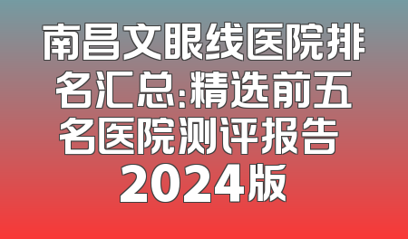 南昌文眼线医院排名汇总：精选前五名医院测评报告 2024版